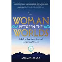 Woman Between the Worlds: A Call to Your Ancestral and Indigenous Wisdom
