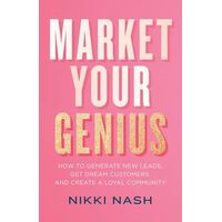 Market Your Genius: How to Generate New Leads, Get Dream Customers, and Create a Loyal Community