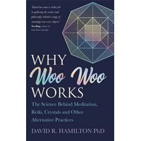 Why Woo Woo Works: The Surprising Science Behind Meditation, Reiki, Crystals and Other Alternative Practices