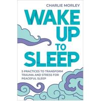 Wake Up To Sleep: 5 Practices to Transform Trauma and Stress for Peaceful Sleep and Mindful Dreams