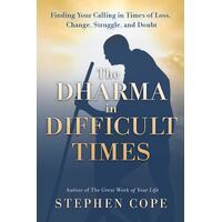 Dharma in Difficult Times, The: Finding Your Calling in Times of Loss, Change, Struggle, and Doubt