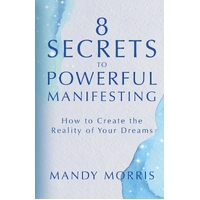 8 Secrets to Powerful Manifesting: How to Create the Reality of Your Dreams