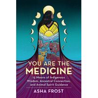 You Are the Medicine: 13 Moons of Indigenous Wisdom, Ancestral Connection, and Animal Spirit Guidance