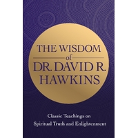 Wisdom of Dr David R. Hawkins, The: Classic Teachings on Spiritual Truth and Enlightenment