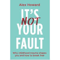 It's Not Your Fault: Why Childhood Trauma Shapes You and How to Break Free