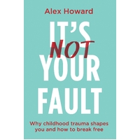 It's Not Your Fault: Why Childhood Trauma Shapes You and How to Break Free