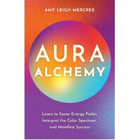 Aura Alchemy: Learn to Sense Energy Fields; Interpret the Color Spectrum; and Manifest Success