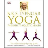 BKS Iyengar Yoga The Path to Holistic Health: The Definitive Step-by-Step Guide