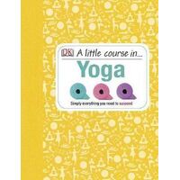 Little Course in Yoga, A: Simply Everything You Need to Succeed
