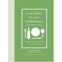 Five Ways to Cook Asparagus (and Other Recipes): The Art and Practice of Making Dinner