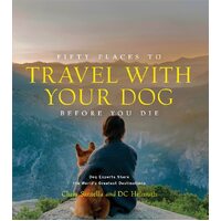 Fifty Places to Travel with Your Dog Before You Die: Dog Experts Share the World's Greatest Destinations