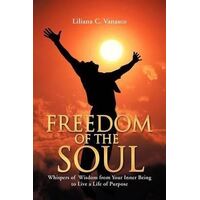 Freedom of the Soul: Whispers of Wisdom from Your Inner Being to Live a Life of Purpose