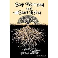 Stop Worrying, Start Living: A Guide for the Spiritual Worrier/Warrior