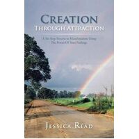 Creation Through Attraction: A Six Step Process to Manifestation Using the Power of Your Feelings.
