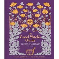 Good Witch's Guide, The: A Modern-Day Wiccapedia of Magickal Ingredients and Spells