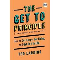 Get To Principle, The: How to Get Happy, Get Going, and Get To It in Life