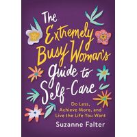 Extremely Busy Woman's Guide to Self-Care, The: Do Less, Achieve More, and Live the Life You Want
