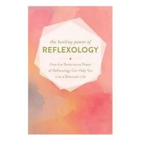 Healing Power of Reflexology: How the Restorative Power of Reflexology Can Help You Live a Balanced