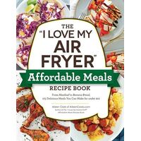 "I Love My Air Fryer" Affordable Meals Recipe Book, The: From Meatloaf to Banana Bread, 175 Delicious Meals You Can Make for under $12