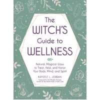 Witch's Guide to Wellness, The: Natural, Magical Ways to Treat, Heal, and Honor Your Body, Mind, and Spirit