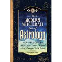 Modern Witchcraft Book of Astrology, The: Your Complete Guide to Empowering Your Magick with the Energy of the Planets