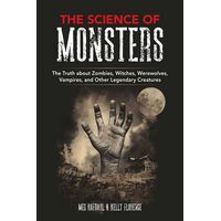 Science of Monsters, The: The Truth about Zombies, Witches, Werewolves, Vampires, and Other Legendary Creatures