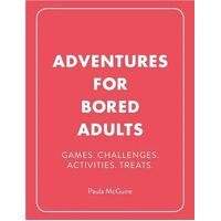 Adventures for Bored Adults: Games. Challenges. Activities. Treats.