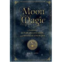 Moon Magic: A Handbook of Lunar Cycles, Lore, and Mystical Energies
