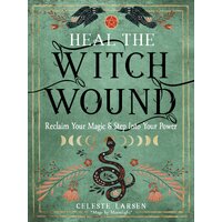 Heal the Witch Wound: Reclaim Your Magic and Step into Your Power
