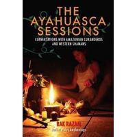 Ayahuasca Sessions, The: Conversations with Amazonian Curanderos and Western Shamans