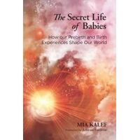 Secret Life of Babies, The: How Our Prebirth and Birth Experiences Shape Our World