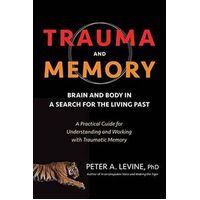 Trauma and Memory: Brain and Body in a Search for the Living Past: A Practical Guide for Understanding and Working with Traumatic Memory