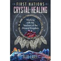First Nations Crystal Healing: Working with the Teachers of the Mineral Kingdom