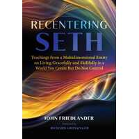 Recentering Seth: Teachings from a Multidimensional Entity on Living Gracefully and Skillfully in a World You Create But Do Not Control
