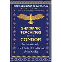 Shamanic Teachings of the Condor: Encounters with the Mystical Traditions of the Andes