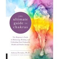 Ultimate Guide to Chakras, The: The Beginner's Guide to Balancing, Healing, and Unblocking Your Chakras for Health and Positive Energy