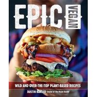 Epic Vegan: Wild and Over-the-Top Plant-Based Recipes