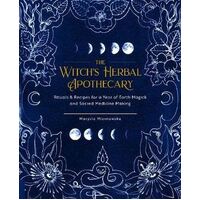 Witch's Herbal Apothecary, The: Rituals & Recipes for a Year of Earth Magick and Sacred Medicine Making