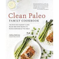 Clean Paleo Family Cookbook: 100 Delicious Squeaky Clean Paleo and Keto Recipes to Please Everyone at the Table