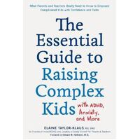 Essential Guide to Raising Complex Kids with ADHD, Anxiety, and More, The: What Parents and Teachers Really Need to Know