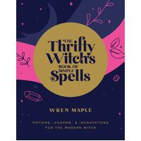 Thrifty Witch's Book of Simple Spells, The: Potions, Charms, and Incantations for the Modern Witch