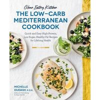 Clean Eating Kitchen: The Low-Carb Mediterranean Cookbook: Quick and Easy High-Protein, Low-Sugar, Healthy-Fat Recipes 