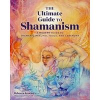Ultimate Guide to Shamanism, The: A Modern Guide to Shamanic Healing, Tools, and Ceremony