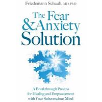 Fear and Anxiety Solution, The: A Breakthrough Process for Healing and Empowerment with Your Subconscious Mind
