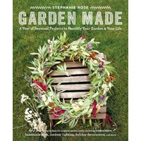 Garden Made: A Year of Seasonal Projects to Beautify Your Garden and Your Life