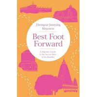 Best Foot Forward: A Pilgrim's Guide to the Sacred Sites of the Buddha