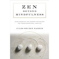 Zen beyond Mindfulness: Using Buddhist and Modern Psychology for Transformational Practice