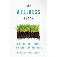 Wellness Bible, The: A No-Bullshit Guide to Health and Wellness