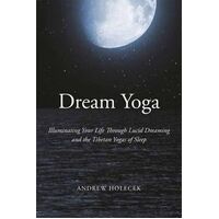Dream Yoga: Illuminating Your Life Through Lucid Dreaming and the Tibetan Yogas of Sleep