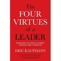 Four Virtues of a Leader, The: Navigating the Hero's Journey Through Risk to Results